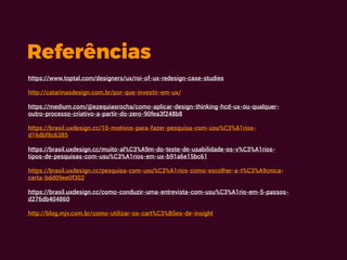 Referências
https://www.toptal.com/designers/ux/roi-of-ux-redesign-case-studies
http://catarinasdesign.com.br/por-que-inve...