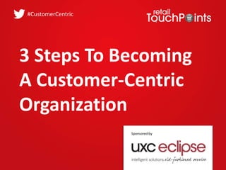 3 Steps To Becoming
A Customer-Centric
Organization
#CustomerCentric
Sponsored by
 