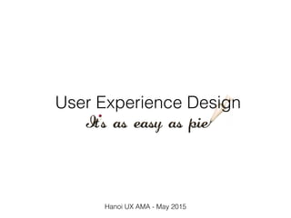 User Experience Design
Hanoi UX AMA - May 2015
 
