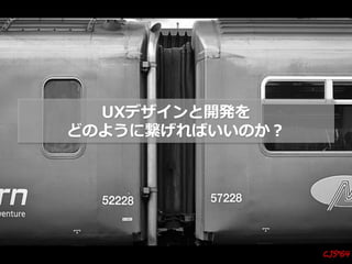 UXデザインと開発を
どのように繋げればいいのか？
 