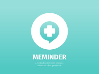 MEMINDER 1
MEMINDER
A medication reminder app for a
connected older generation
 