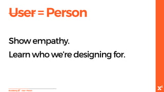 User=Person
-User=Person
Show empathy.
Learn who we’re designing for.
 