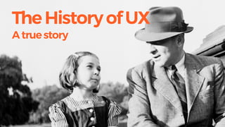 TheHistoryofUX
Atruestory
 