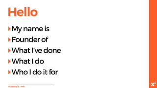 Hello
-Hello
‣My name is
‣Founder of
‣What I’ve done
‣What I do
‣Who I do it for
 