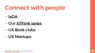 -Onlinecourses
Connect with people
— IxDA
— Our XiThink series
— UX Book clubs
— UX Meetups
 