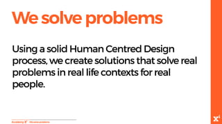 -Wesolveproblems
Using a solid Human Centred Design
process, we create solutions that solve real
problems in real life contexts for real
people.
Wesolveproblems
 