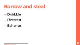 -Onlinecourses
Borrow and steal
— Dribbble
— Pinterest
— Behance
 