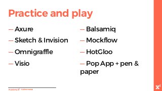 -Onlinecourses
Practice and play
— Axure
— Sketch & Invision
— Omnigraffle
— Visio
— Balsamiq
— Mockflow
— HotGloo
— Pop App + pen &
paper
 