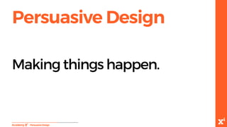 Persuasive Design
-PersuasiveDesign
Making things happen.
 