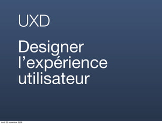 UXD
                 Designer
                 l’expérience
                 utilisateur

lundi 23 novembre 2009
 
