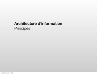 Architecture d’information
                         Principes




lundi 23 novembre 2009
 