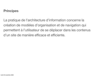 Principes

    La pratique de l’architecture d’information concerne la
    création de modèles d’organisation et de naviga...