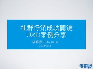 社群⾏行銷成功關鍵
UXD案例分享
痞客邦 Ruby Kaun
2013/7/18
 