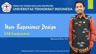 Muhammad Bakri | FTIK | Universitas Teknokrat Indonesia © 2021
User Experience Design
UXD Fundamental
1
FAKULTAS TEKNIK DAN ILMU KOMPUTER
UNIVERSITAS TEKNOKRAT INDONESIA
Muhammad Bakri, M.T.
 