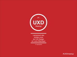 UXDMeetup
Lancement des !
rendez-vous!
de l’UX Design!
en Loire Atlantique
#UXDmeetup
#1
17 avril 2013
 