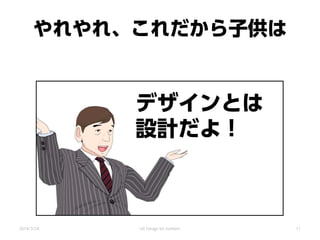 やれやれ、これだから子供は
デザインとは
設計だよ！
2014/3/24 UX Design for mothers 11
 
