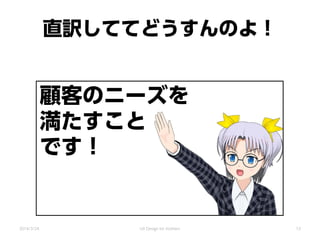 直訳しててどうすんのよ！
顧客のニーズを
満たすこと
です！
2014/3/24 UX Design for mothers 12
 