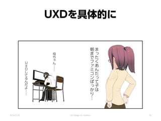 UXDを具体的に
ま
っ
た
く
あ
ん
た
っ
て
子
は
朝
ま
で
フ
ァ
ミ
コ
ン
ば
っ
か
り…
Ｕ
Ｘ
Ｄ
し
て
る
ん
だ
よ
……
母
ち
ゃ
ん
……
2014/3/24 UX Design for mothers 16
 