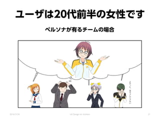 ユーザは20代前半の女性です
ペルソナが有るチームの場合
よ
か
っ
た
、
母
ち
ゃ
ん
じ
ゃ
な
い
2014/3/24 UX Design for mothers 21
 