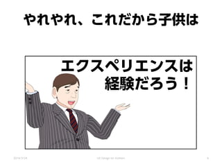 やれやれ、これだから子供は
エクスペリエンスは
経験だろう！
2014/3/24 UX Design for mothers 4
 