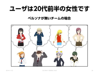 ユーザは20代前半の女性です
ペルソナが無いチームの場合
2014/11/22 CSS Nite in SENDAI, Vol.8 26
 