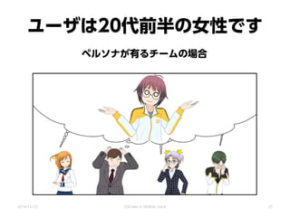 ユーザは20代前半の女性です
ペルソナが有るチームの場合
2014/11/22 CSS Nite in SENDAI, Vol.8 27
 
