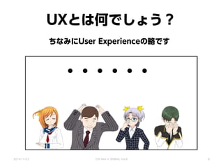 UXとは何でしょう？
・・・・・・
ちなみにUser Experienceの略です
2014/11/22 CSS Nite in SENDAI, Vol.8 8
 