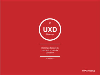 © 2014 – Cédric Bouré
UXDMeetup
De l’importance de
la conception
centrée utilisateur
#UXDmeetup
#5
10 avril 2013
 