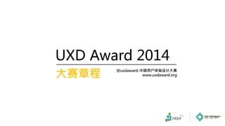 UXD Award 2014
大赛章程
@uxdaward-中国用户体验设计大赛
www.uxdaward.org
1
 