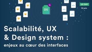 Scalabilité, UX
& Design system :
enjeux au cœur des interfaces
UX DAY
15 juin
 