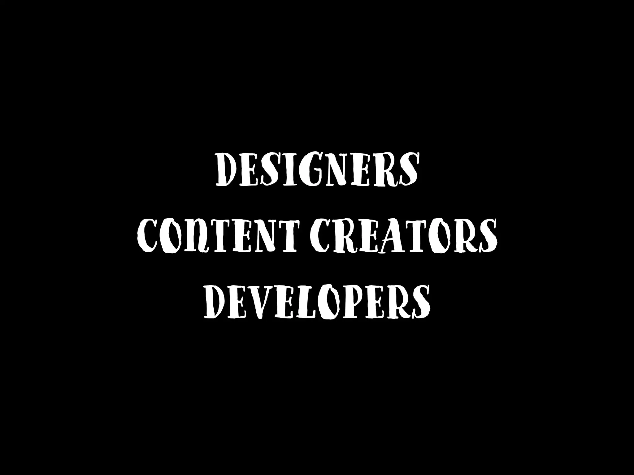 Designers
Content creators
Developers
 