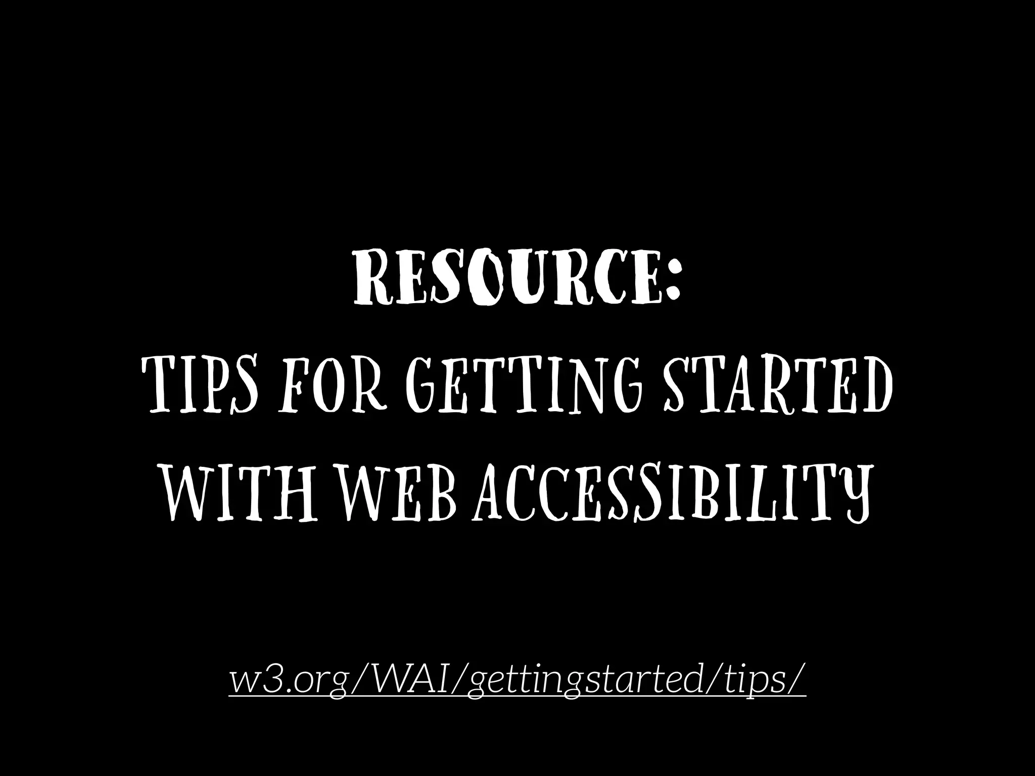 Resource:
Tips for getting started
with web accessibility
w3.org/WAI/gettingstarted/tips/
 
