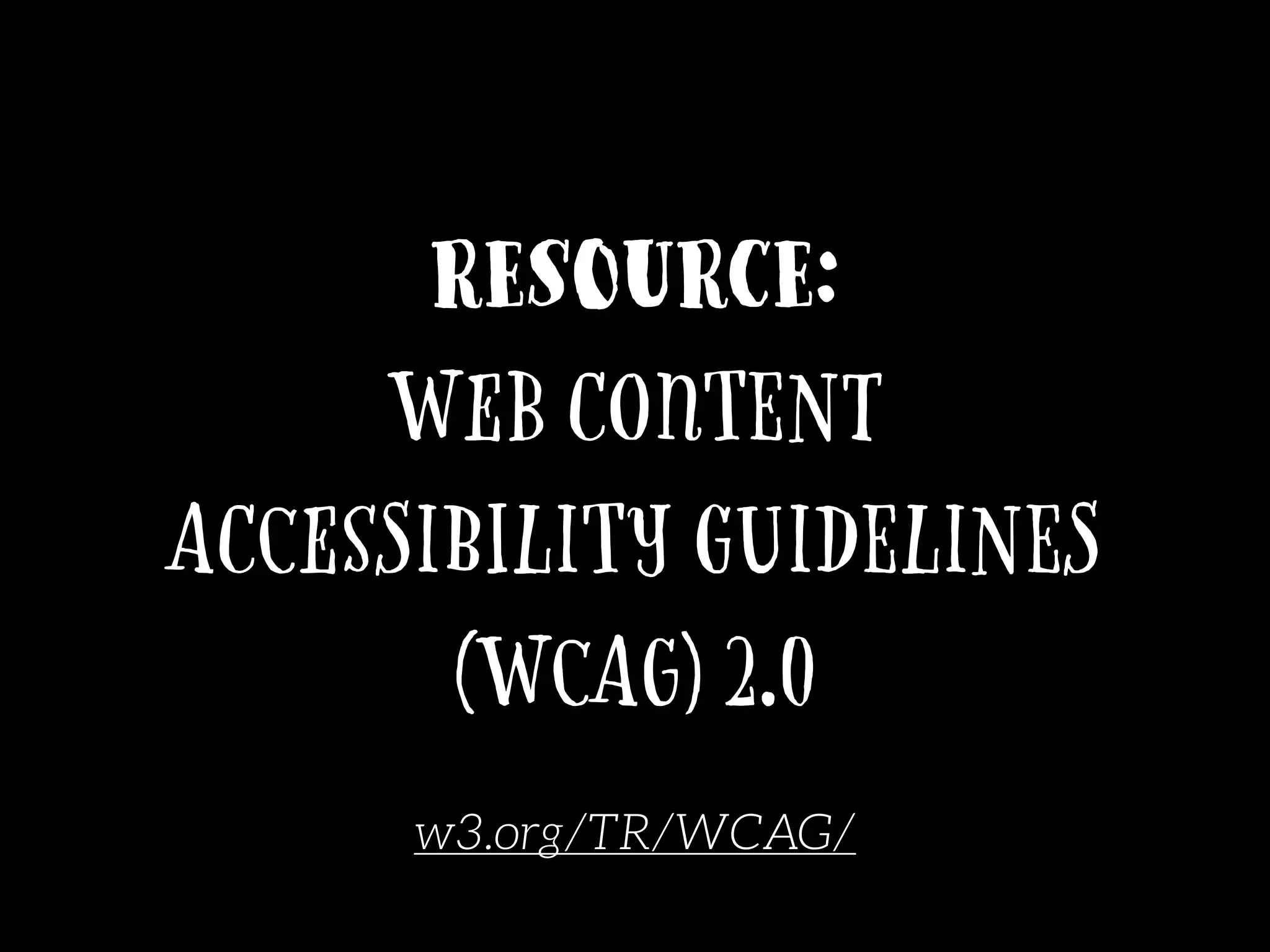 Resource:
Web Content
Accessibility Guidelines
(WCAG) 2.0
w3.org/TR/WCAG/
 