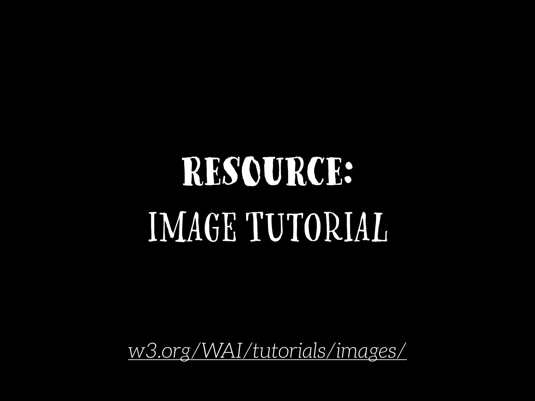 Resource:
Image Tutorial
w3.org/WAI/tutorials/images/
 