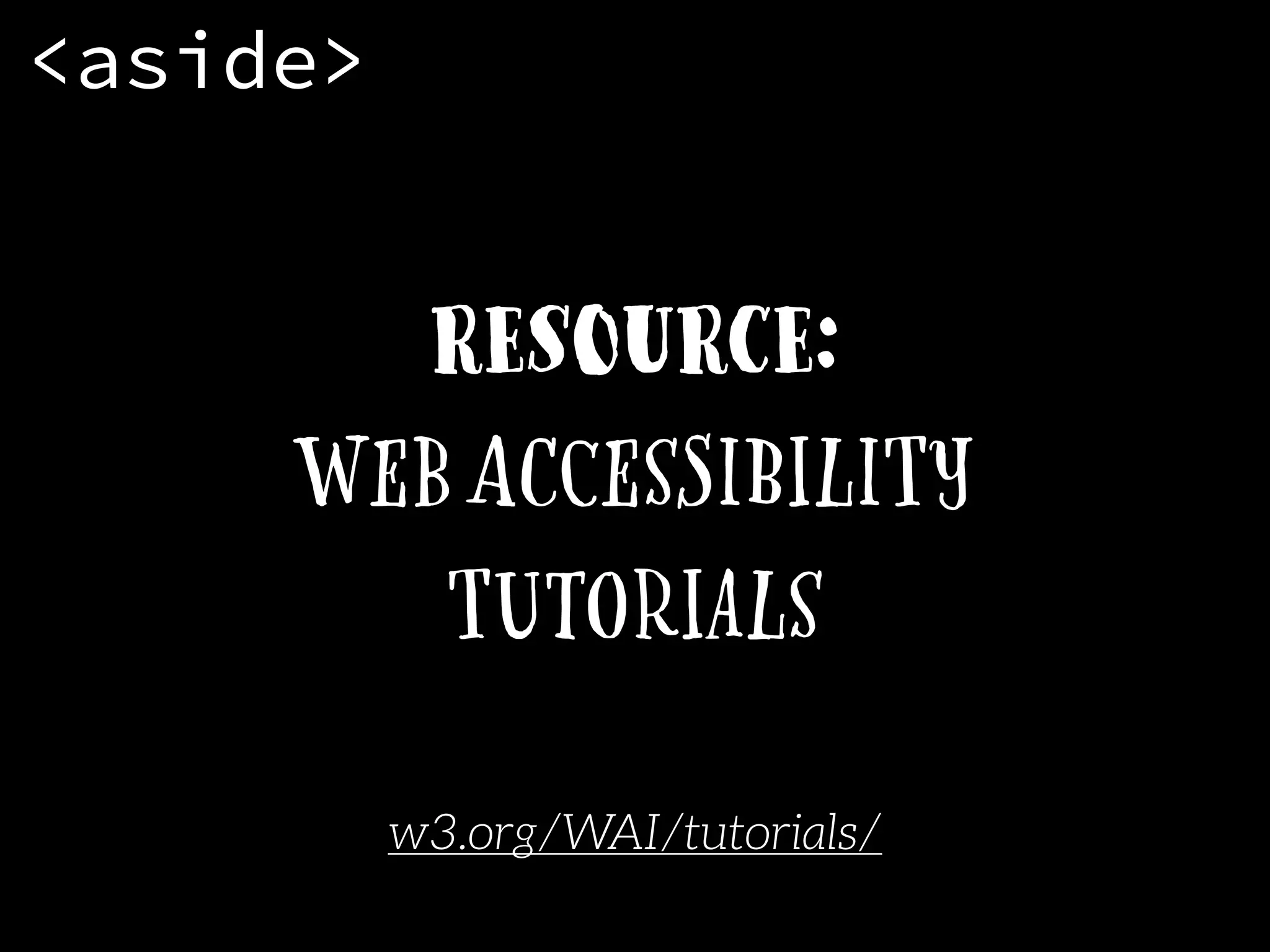 Resource:
Web Accessibility
Tutorials
w3.org/WAI/tutorials/
<aside>
 