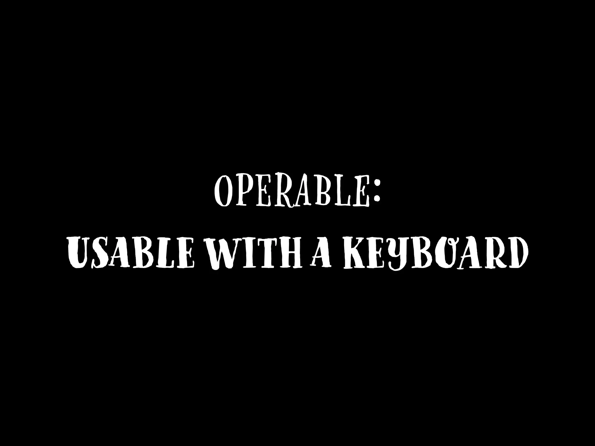 Operable:
usable with a Keyboard
 