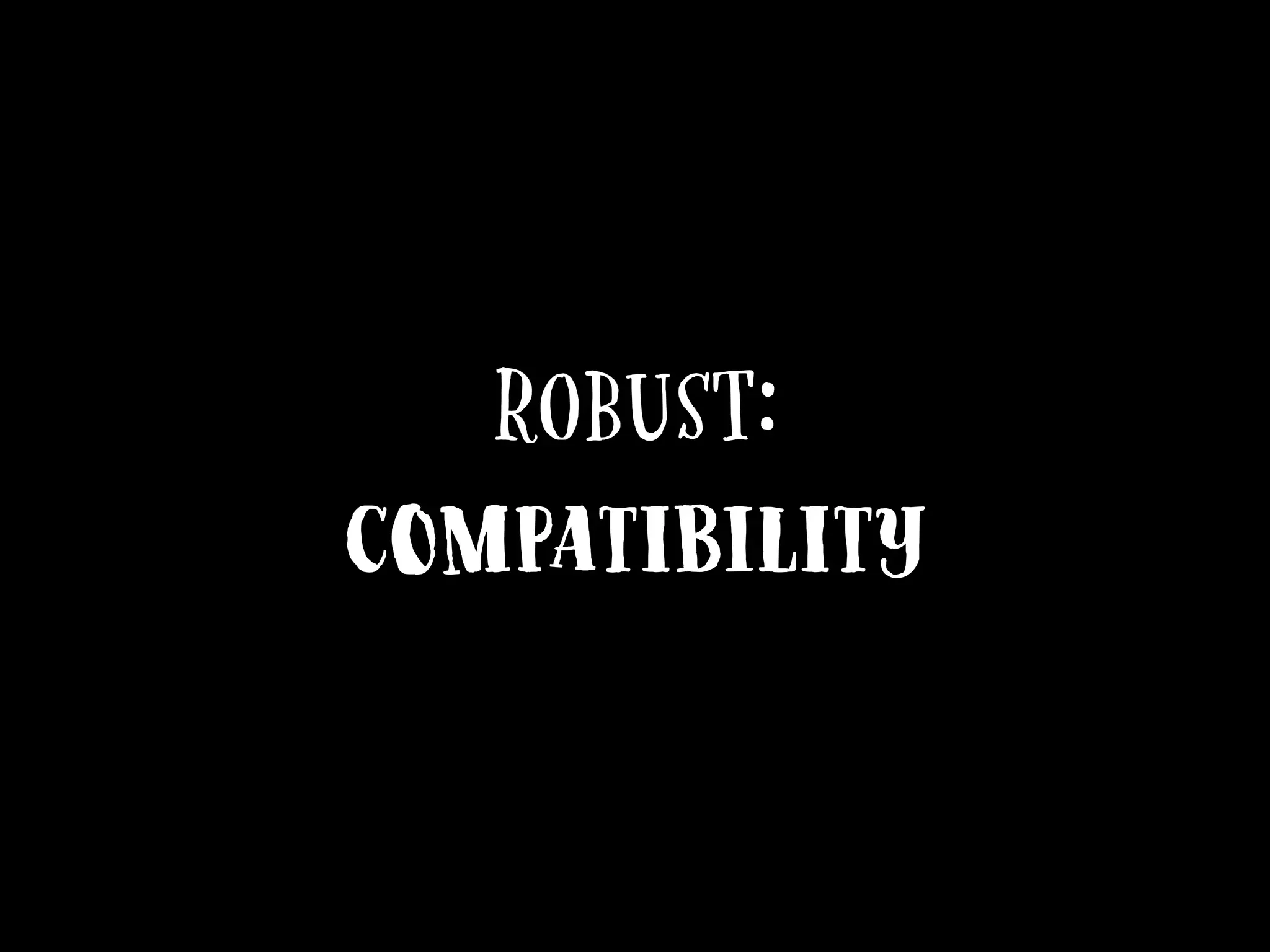 Robust:
Compatibility
 