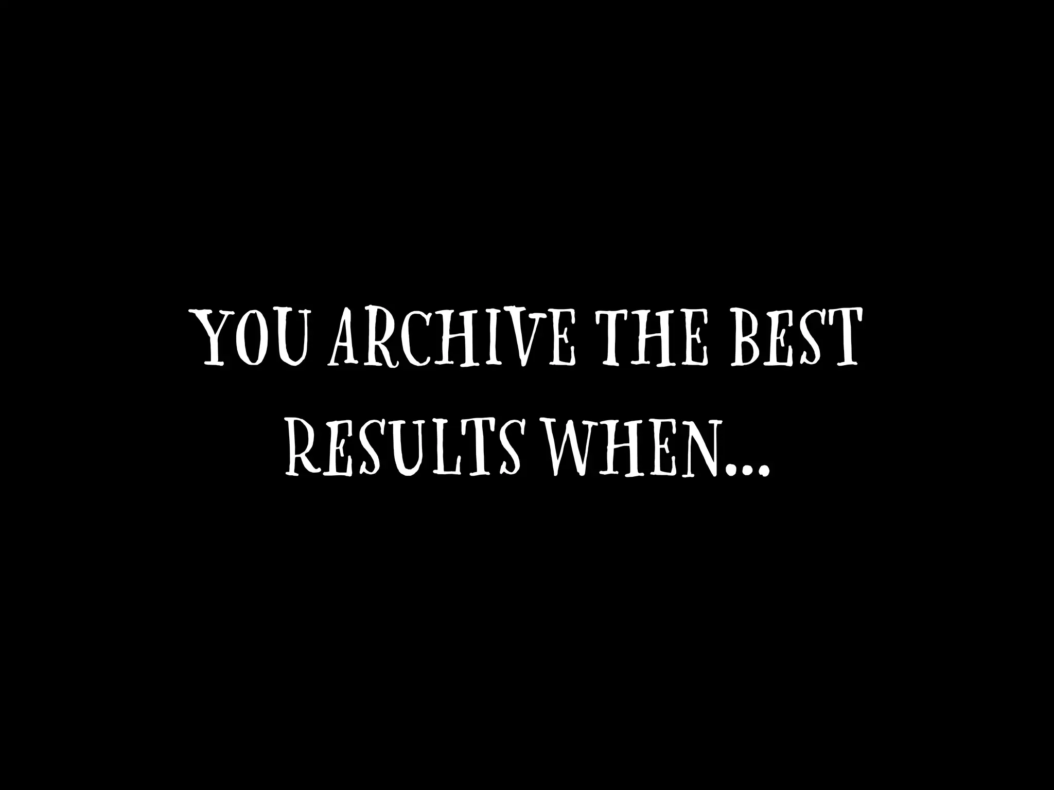 You achiEve the best
results when…
 