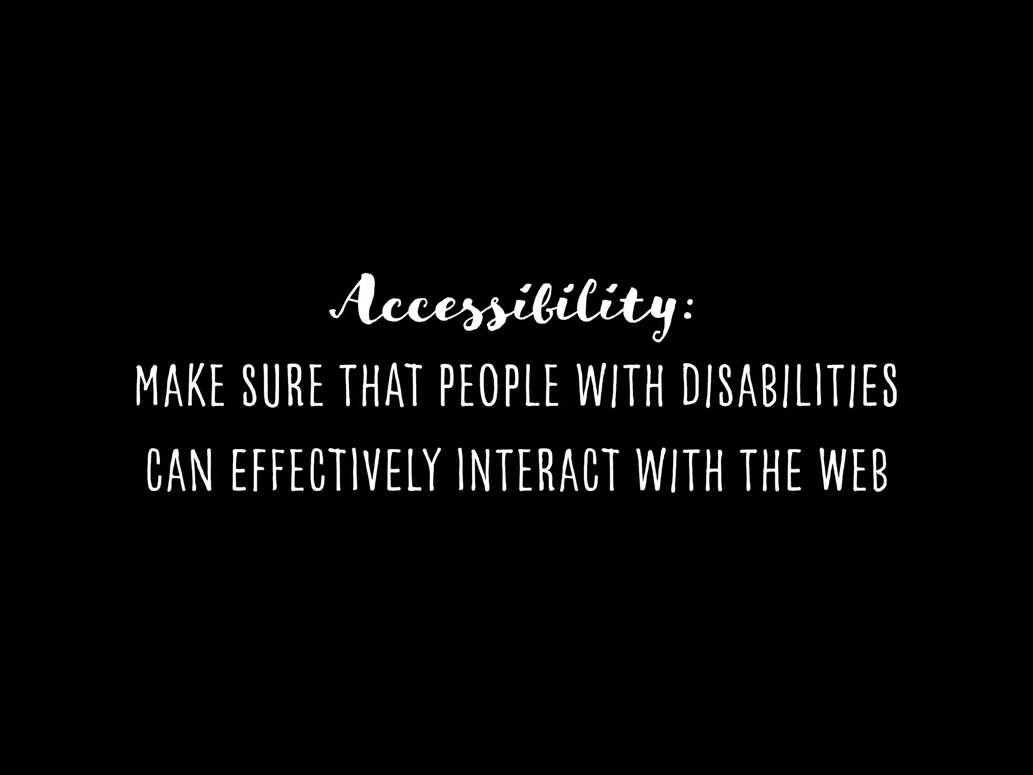 Accessibility:
Make sure that People with disabilities
can effectively interact with the Web
 