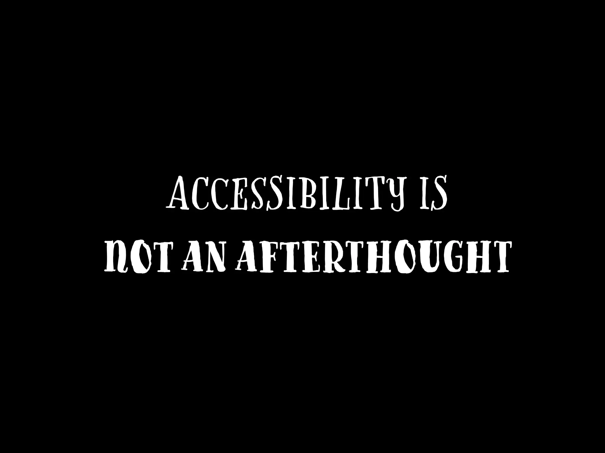 Accessibility is
not an afterthought
 