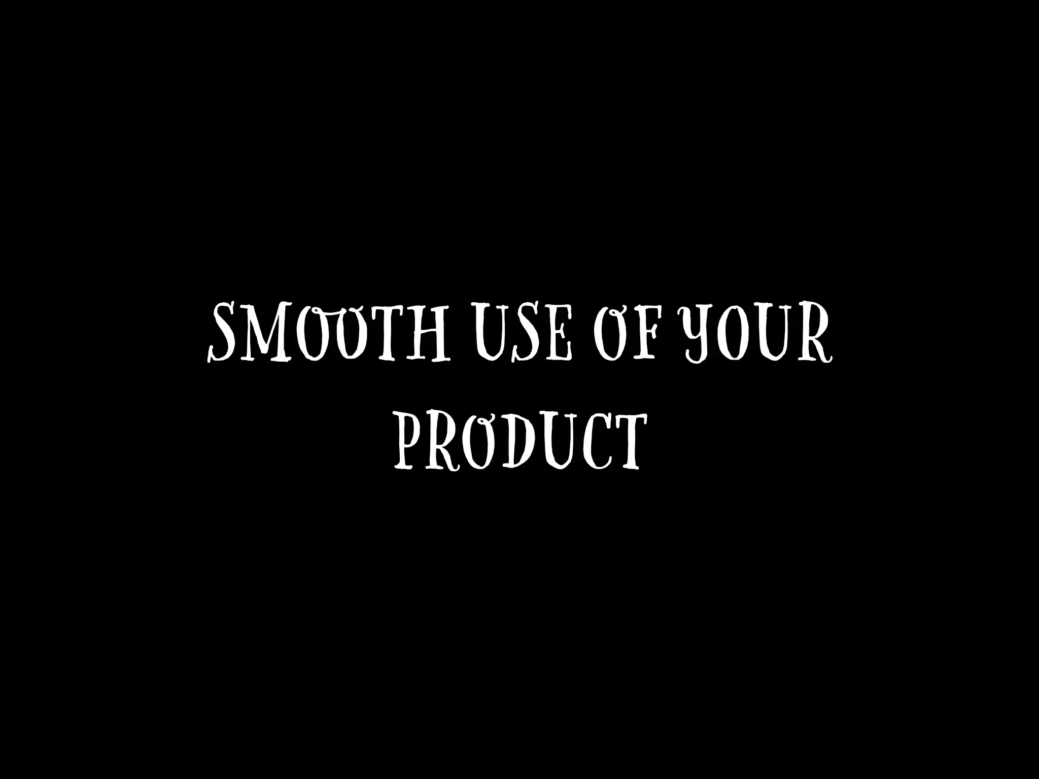 Smooth use of your
product
 