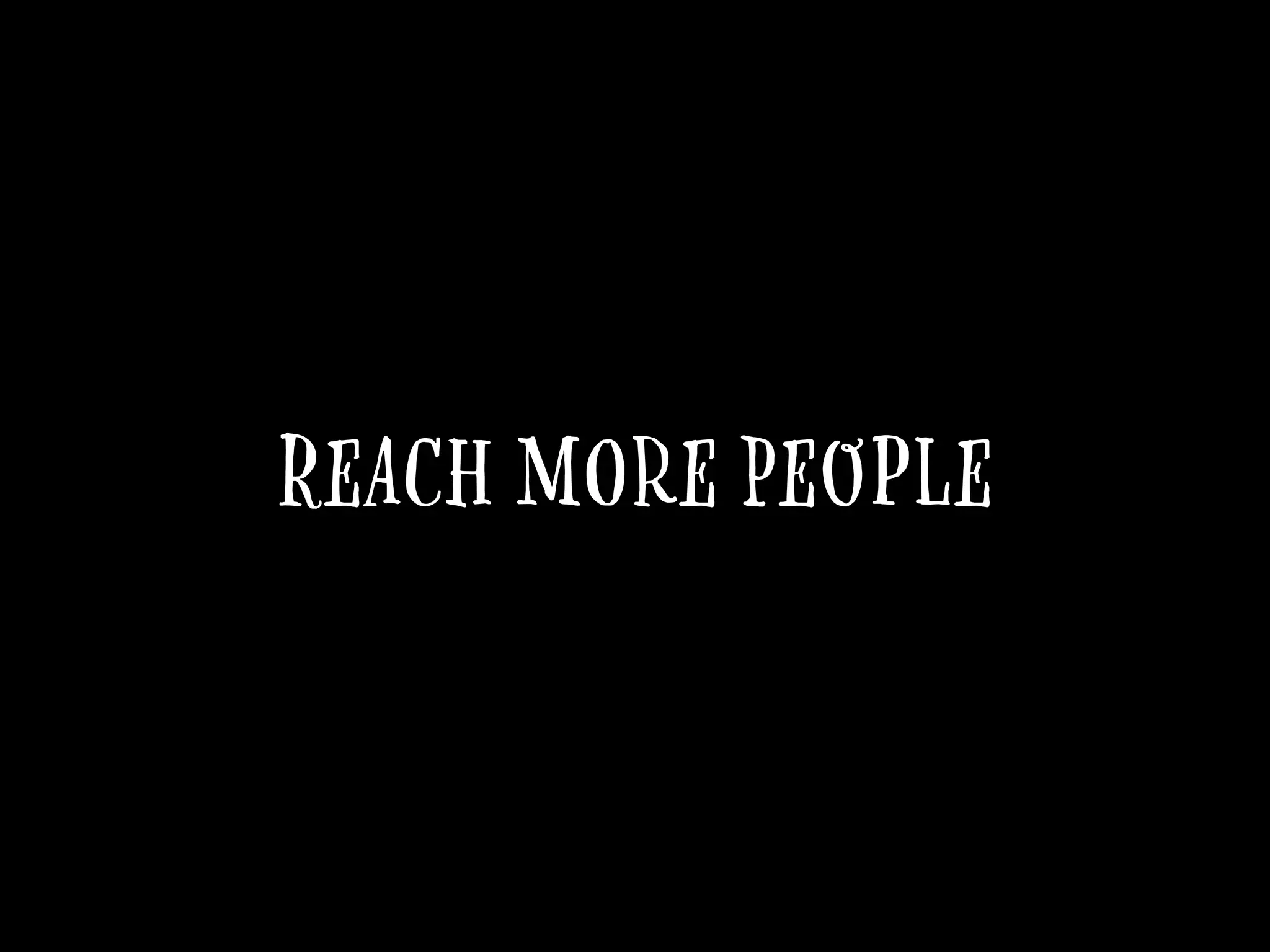 Reach more people
 