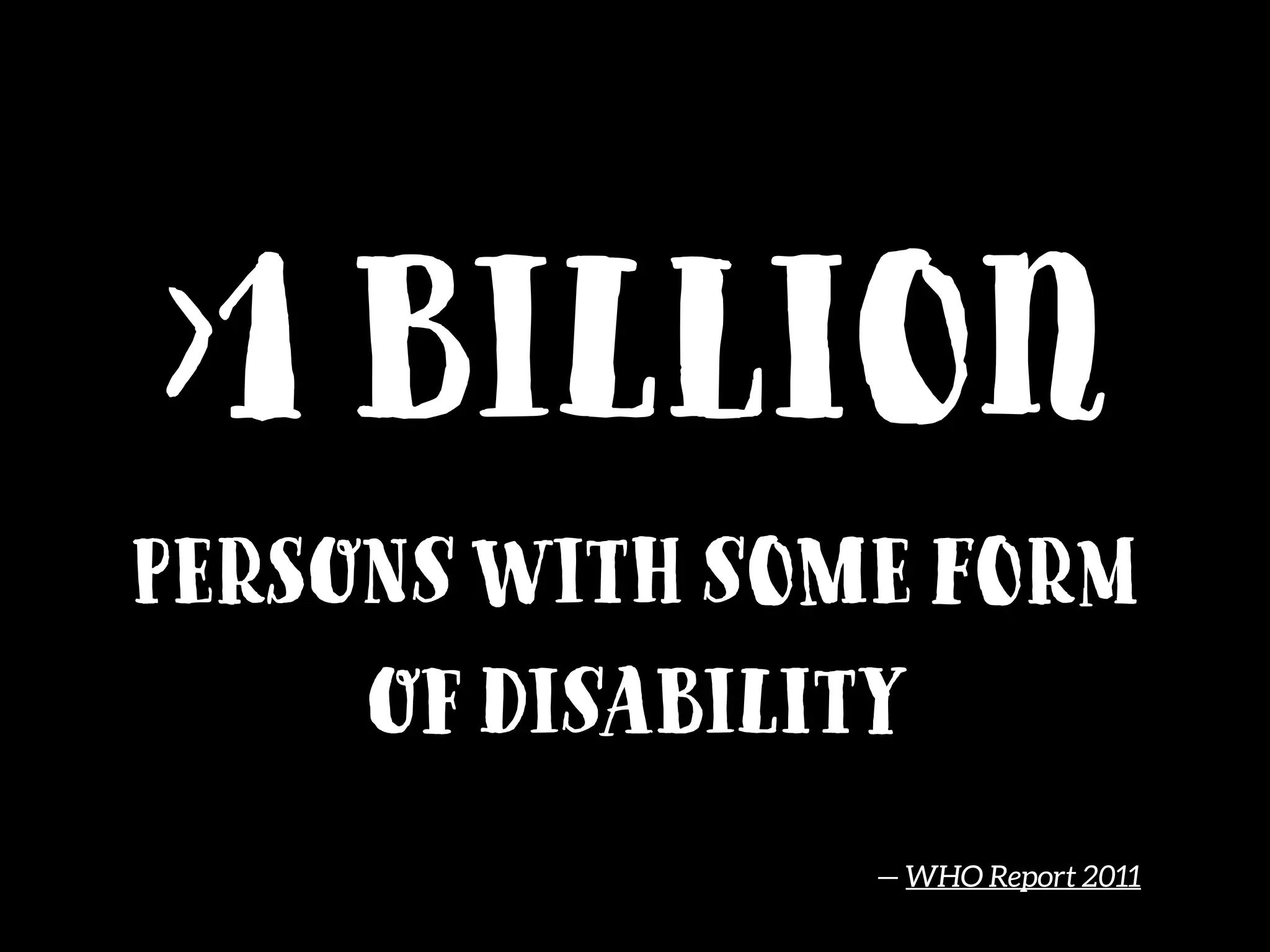 >1 billion
Persons with some form
of disability
— WHO Report 2011
 