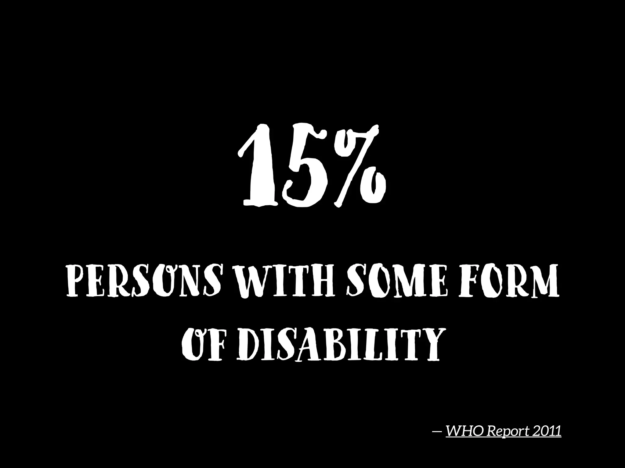 15%
Persons with some form
of disability
— WHO Report 2011
 