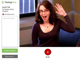 Finish session
Skip to next >>
Sarah Toll
31, female, Doctor
Frankfurt
Chat with Sarah
Recording session
+
0:34
 