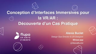 Conception d’Interfaces Immersives pour
la VR/AR :
Découverte d’un Cas Pratique
Alexia Buclet
Design Ops Director & UX Designer
Minsar.app
@AlexiaBuclet
21/06/2019
 