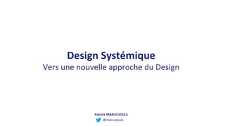 Design Systémique
Vers une nouvelle approche du Design
@maruejouls
Patrick MARUEJOULS
 