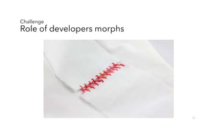 Challenge
Role of developers morphs
12
 