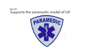 Benefit
Supports the paramedic model of UX
6
 