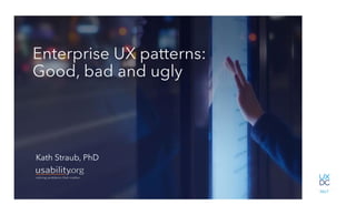 1
Interaction
Research in Practice.16
Studies UX Pros should know
Kath Straub
Usability.org
1
Enterprise UX patterns:
Good, bad and ugly
Kath Straub, PhD
 